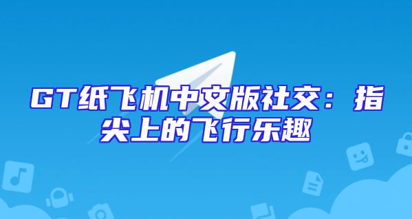 GT纸飞机中文版社交：指尖上的飞行乐趣
