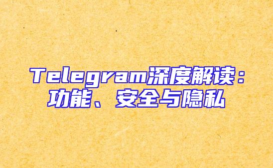 Telegram深度解读：功能、安全与隐私