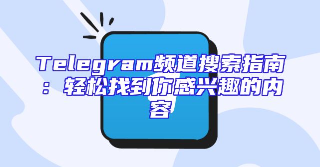 Telegram频道搜索指南：轻松找到你感兴趣的内容
