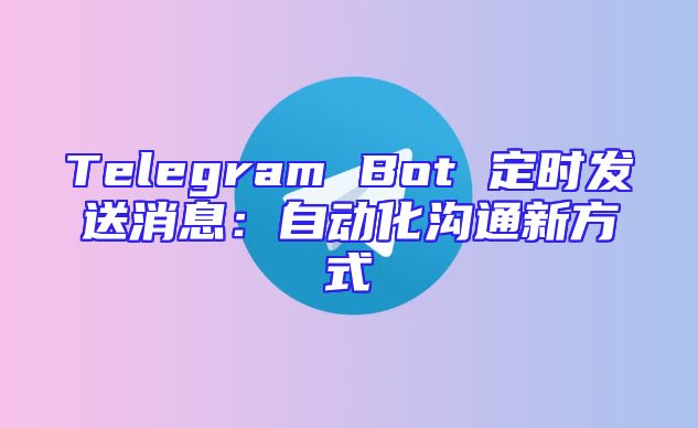 Telegram Bot 定时发送消息：自动化沟通新方式