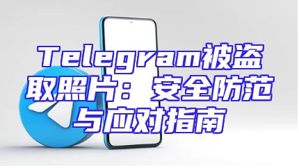 Telegram被盗取照片：安全防范与应对指南