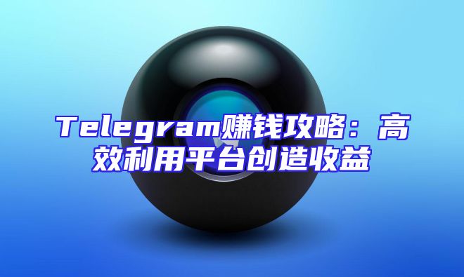 Telegram赚钱攻略：高效利用平台创造收益