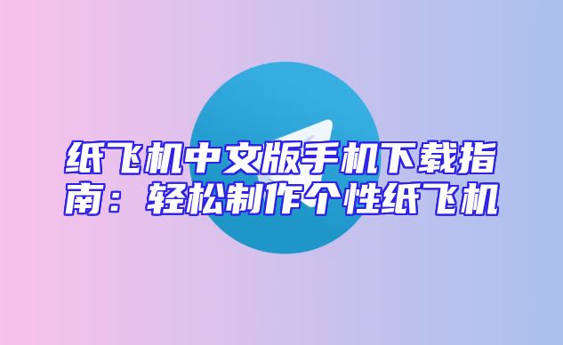 纸飞机中文版手机下载指南：轻松制作个性纸飞机