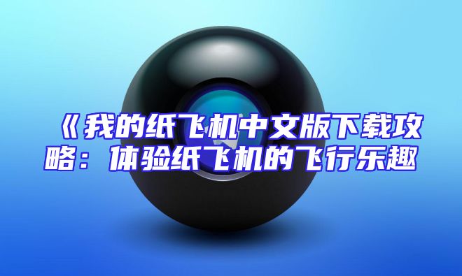 《我的纸飞机中文版下载攻略：体验纸飞机的飞行乐趣