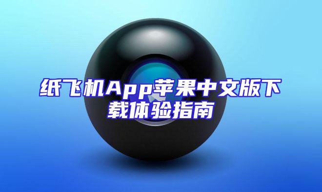 纸飞机App苹果中文版下载体验指南