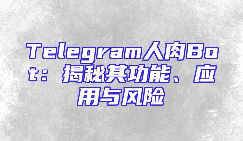 Telegram人肉Bot：揭秘其功能、应用与风险