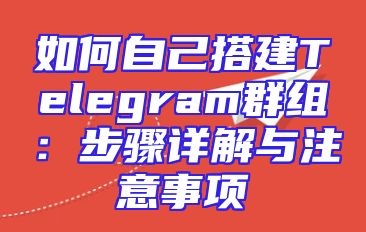 如何自己搭建Telegram群组：步骤详解与注意事项