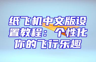 纸飞机中文版设置教程：个性化你的飞行乐趣