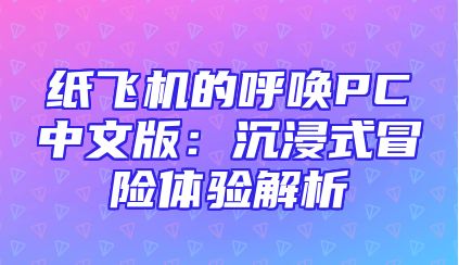 纸飞机的呼唤PC中文版：沉浸式冒险体验解析