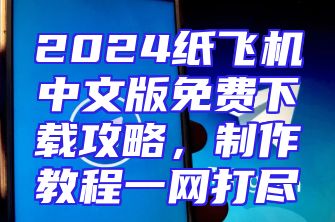2024纸飞机中文版免费下载攻略，制作教程一网打尽