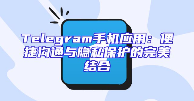 Telegram手机应用：便捷沟通与隐私保护的完美结合