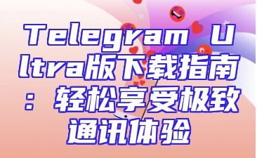 Telegram Ultra版下载指南：轻松享受极致通讯体验