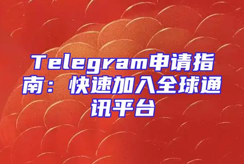 Telegram申请指南：快速加入全球通讯平台