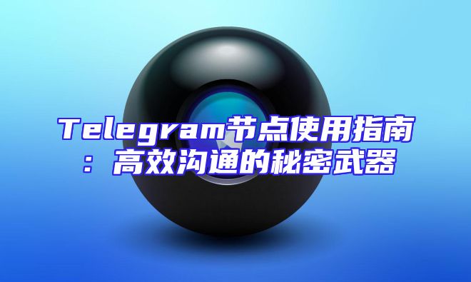 Telegram节点使用指南：高效沟通的秘密武器