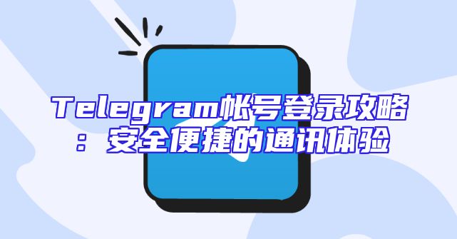 Telegram帐号登录攻略：安全便捷的通讯体验