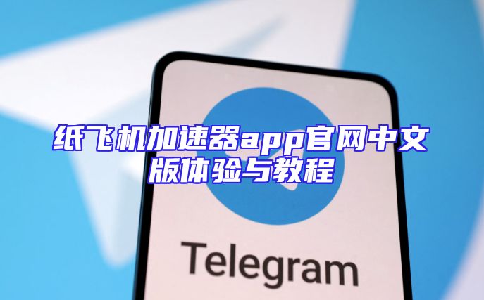 纸飞机加速器app官网中文版体验与教程