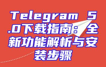 Telegram 5.0下载指南：全新功能解析与安装步骤