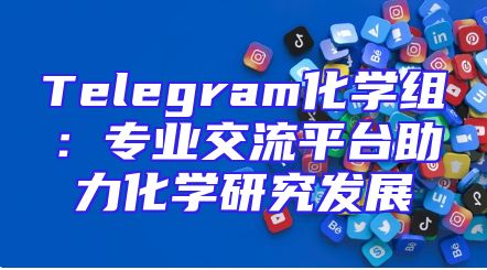 Telegram化学组：专业交流平台助力化学研究发展