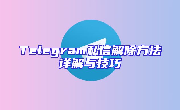 Telegram私信解除方法详解与技巧