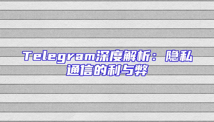 Telegram深度解析：隐私通信的利与弊