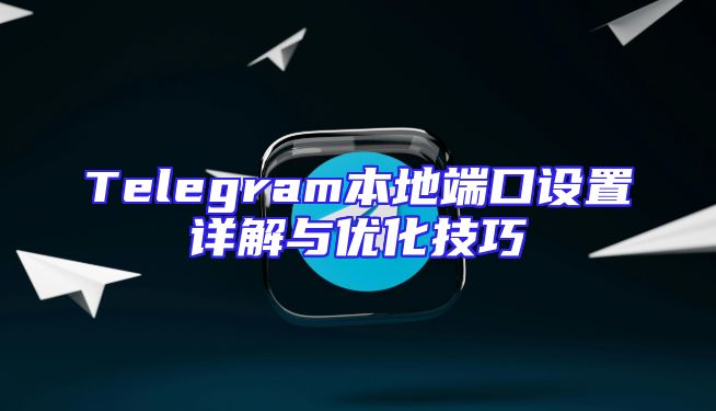 Telegram本地端口设置详解与优化技巧