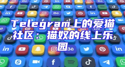 Telegram上的爱猫社区：猫奴的线上乐园