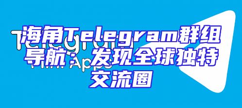 海角Telegram群组导航：发现全球独特交流圈