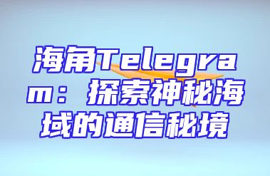 海角Telegram：探索神秘海域的通信秘境