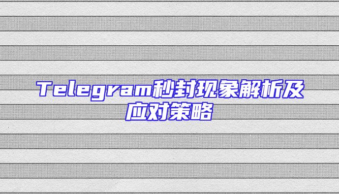 Telegram秒封现象解析及应对策略