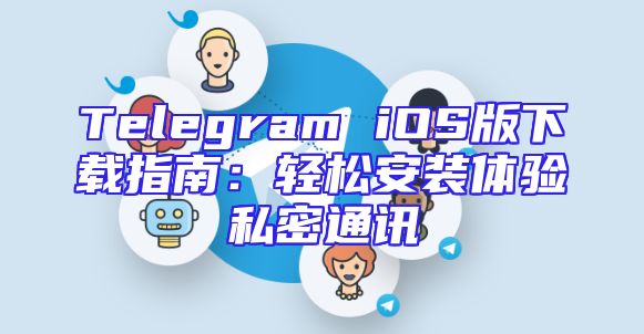 Telegram iOS版下载指南：轻松安装体验私密通讯