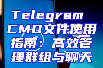 Telegram CMD文件使用指南：高效管理群组与聊天