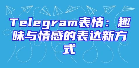 Telegram表情：趣味与情感的表达新方式