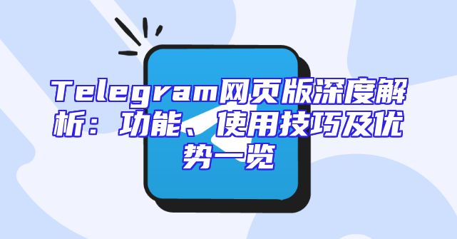 Telegram网页版深度解析：功能、使用技巧及优势一览