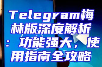 Telegram梅林版深度解析：功能强大，使用指南全攻略