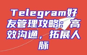 Telegram好友管理攻略：高效沟通，拓展人脉
