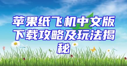 苹果纸飞机中文版下载攻略及玩法揭秘