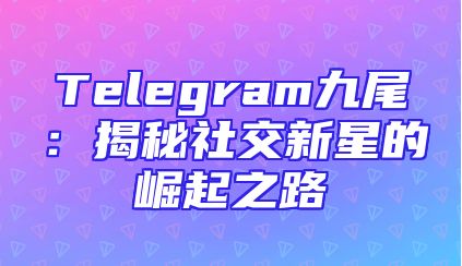 Telegram九尾：揭秘社交新星的崛起之路