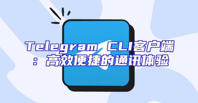 Telegram CLI客户端：高效便捷的通讯体验