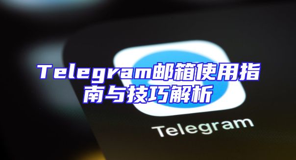 Telegram邮箱使用指南与技巧解析