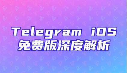 Telegram iOS免费版深度解析