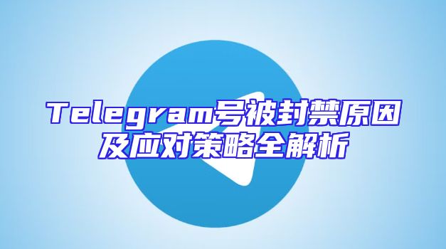 Telegram号被封禁原因及应对策略全解析
