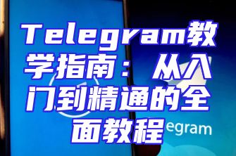 Telegram教学指南：从入门到精通的全面教程