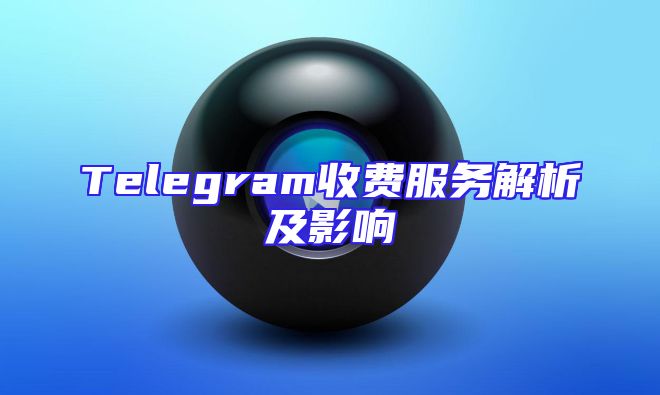 Telegram收费服务解析及影响