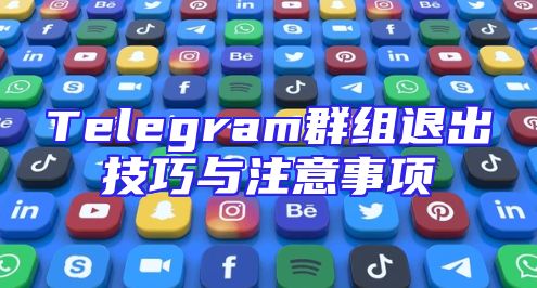 Telegram群组退出技巧与注意事项