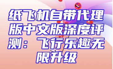 纸飞机自带代理版中文版深度评测：飞行乐趣无限升级