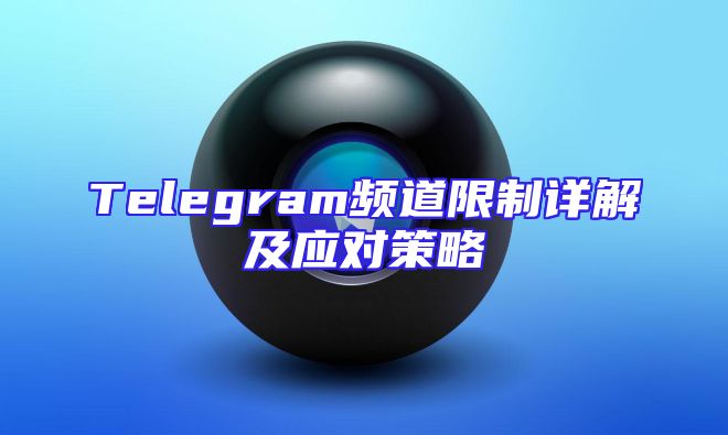 Telegram频道限制详解及应对策略