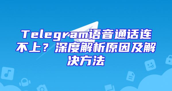 Telegram语音通话连不上？深度解析原因及解决方法