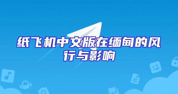 纸飞机中文版在缅甸的风行与影响