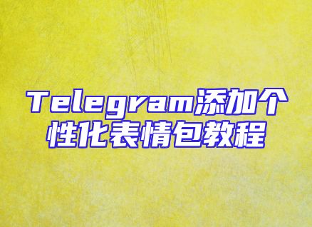 Telegram添加个性化表情包教程