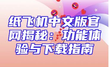 纸飞机中文版官网揭秘：功能体验与下载指南
